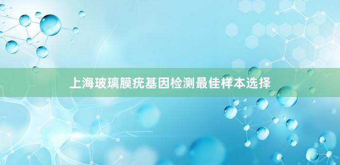 上海玻璃膜疣基因检测最佳样本选择