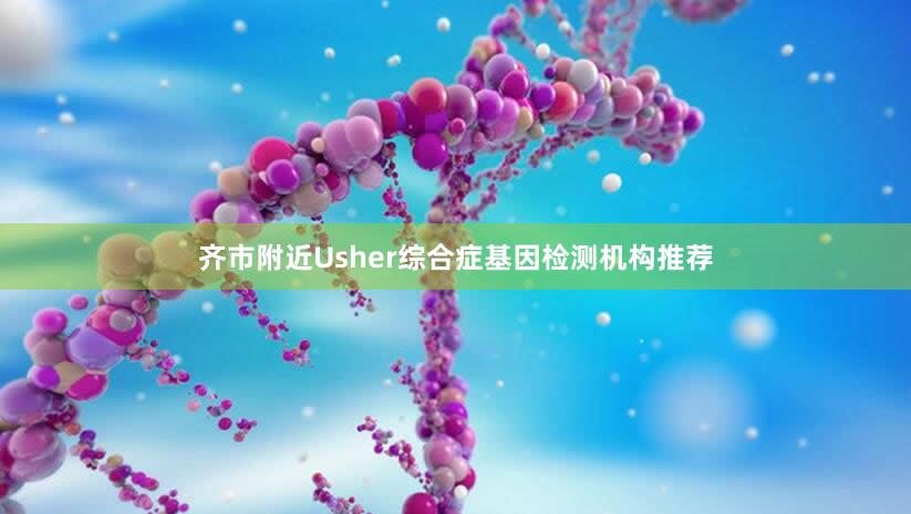 齐市附近Usher综合症基因检测机构推荐