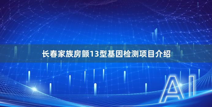 长春家族房颤13型基因检测项目介绍