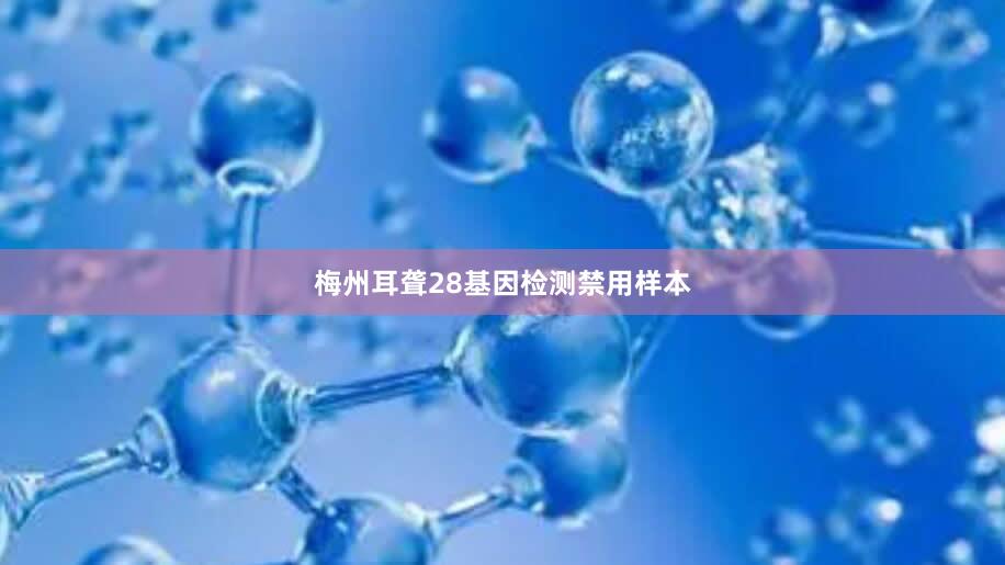 梅州耳聋28基因检测禁用样本