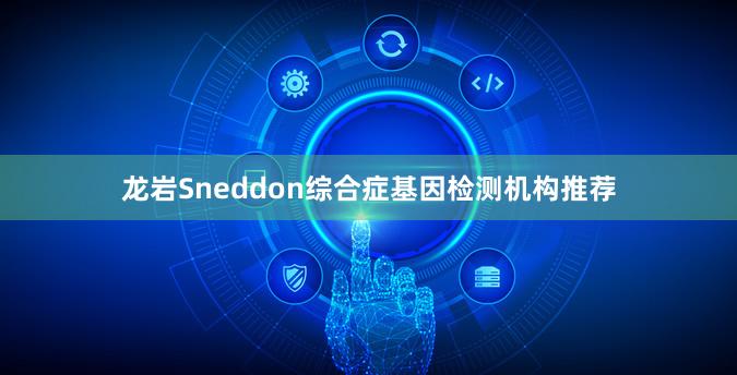 龙岩Sneddon综合症基因检测机构推荐