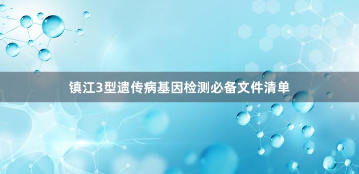 镇江3型遗传病基因检测必备文件清单