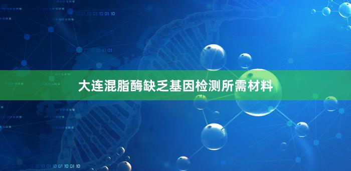 大连混脂酶缺乏基因检测所需材料