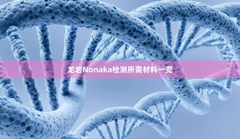 龙岩Nonaka检测所需材料一览