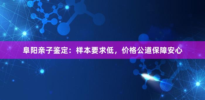 阜阳亲子鉴定：样本要求低，价格公道保障安心