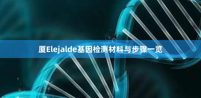 厦Elejalde基因检测材料与步骤一览