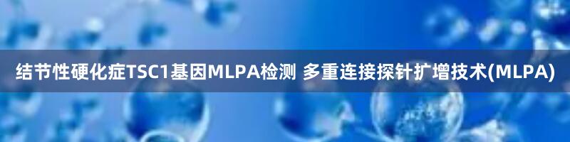 结节性硬化症TSC1基因MLPA检测 多重连接探针扩增技术(MLPA)