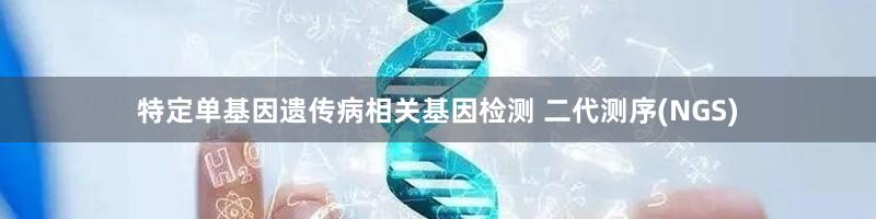 特定单基因遗传病相关基因检测 二代测序(NGS)