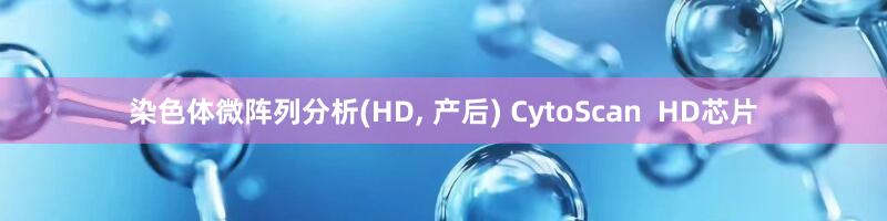 染色体微阵列分析(HD, 产后) CytoScan  HD芯片