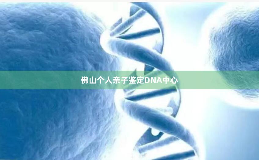 佛山个人亲子鉴定DNA中心