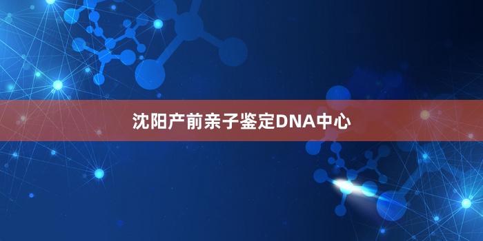 沈阳产前亲子鉴定DNA中心