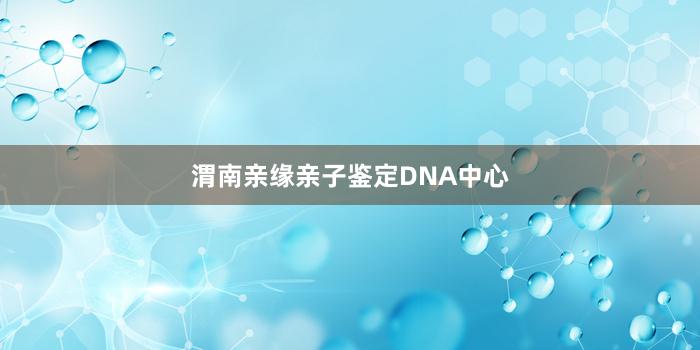 渭南亲缘亲子鉴定DNA中心