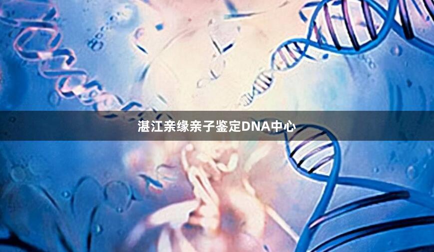湛江亲缘亲子鉴定DNA中心