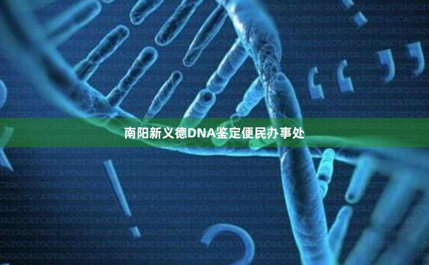 南阳新义德DNA鉴定便民办事处