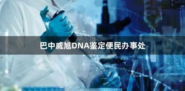 巴中威旭DNA鉴定便民办事处