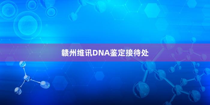 赣州维讯DNA鉴定接待处