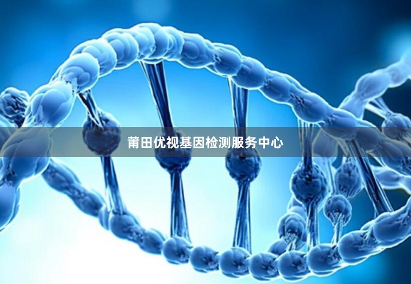 莆田优视基因检测服务中心