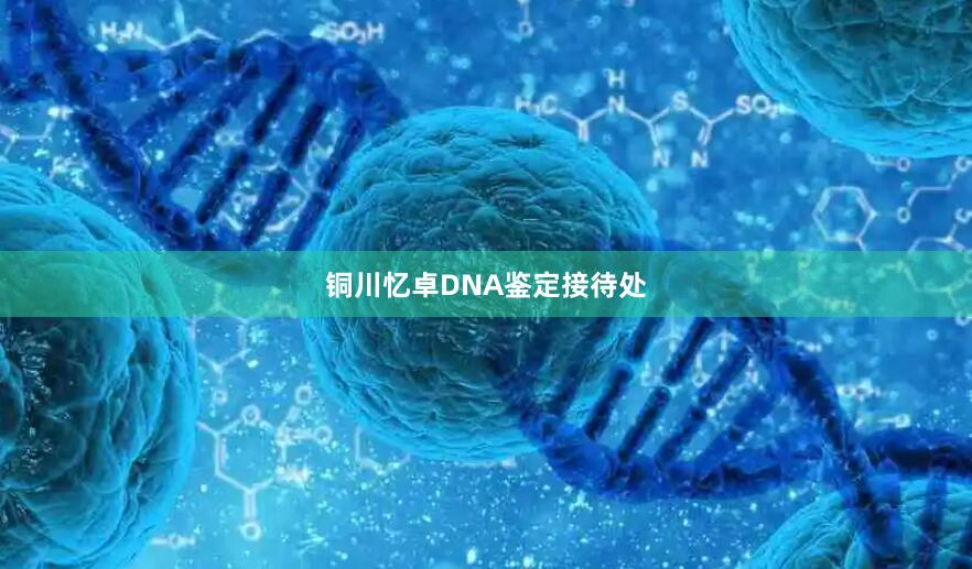 铜川忆卓DNA鉴定接待处