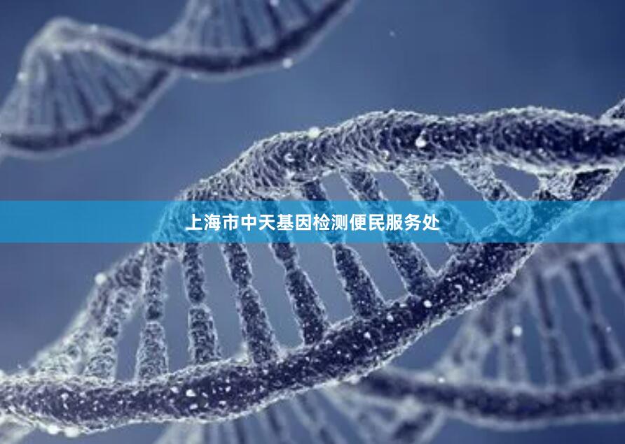 上海市中天基因检测便民服务处