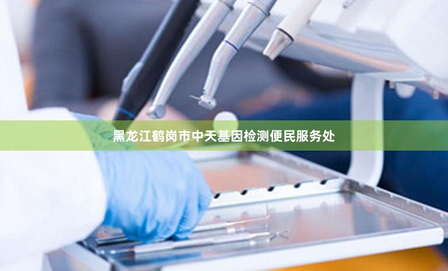 黑龙江鹤岗市中天基因检测便民服务处