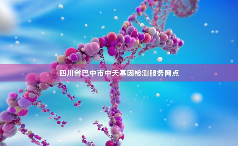 四川省巴中市中天基因检测服务网点