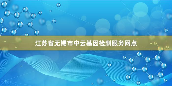 江苏省无锡市中云基因检测服务网点
