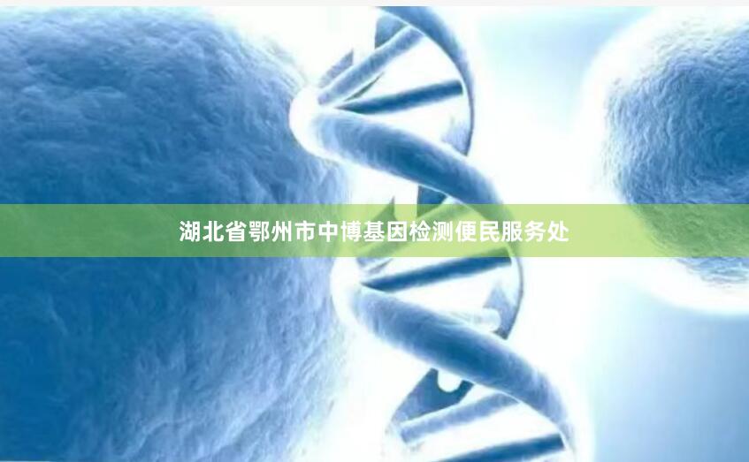 湖北省鄂州市中博基因检测便民服务处