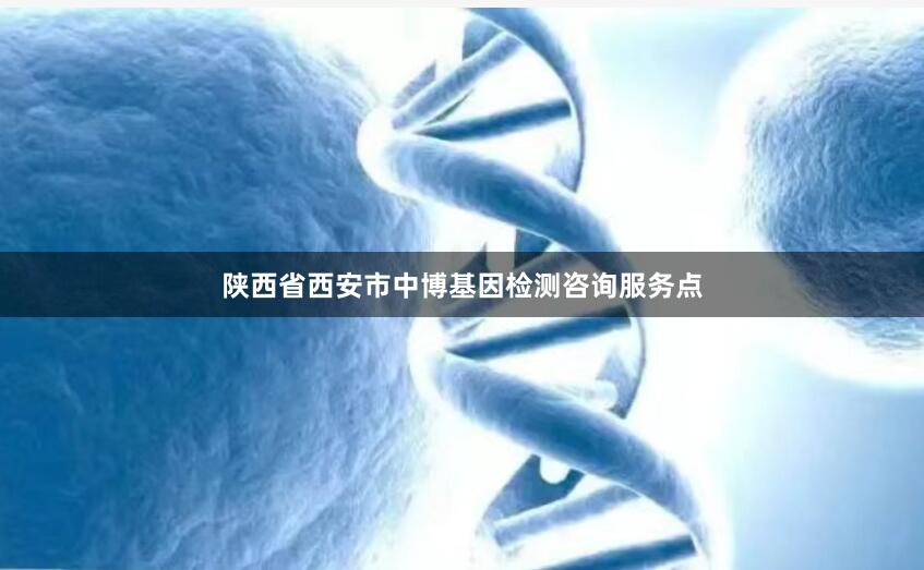 陕西省西安市中博基因检测咨询服务点