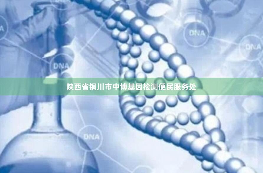 陕西省铜川市中博基因检测便民服务处